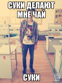 Суки делают мне чай суки