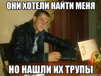 они хотели найти меня но нашли их трупы