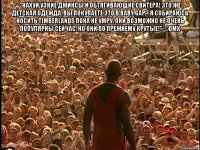 "Нахуй узкие джинсы и обтягивающие свитера! Это же детская одежда. Вы покупаете это в Baby Gap? Я собираюсь носить Timberlands пока не умру. Они возможно не очень популярны сейчас, но они по прежнему крутые!" ©DMX 