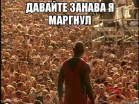 Давайте занава я маргнул 