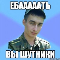 ЕБАААААТЬ ВЫ ШУТНИКИ