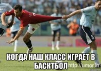  Когда наш класс играет в басктбол