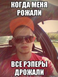 когда меня рожали все рэперы дрожали