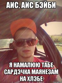 АИС, АИС бэйби я намалюю табе сардэчка маянезам на хлэбе