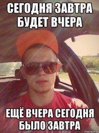 сегодня завтра будет вчера ещё вчера сегодня было завтра