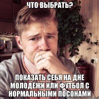 Что выбрать? показать себя на дне молодёжи или футбол с нормальными посонами