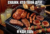 Скажи, кто твой друг и иди ешь