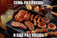 семь раз поешь и ещё раз поешь