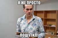 Я же просто ПОШУТИЛ!