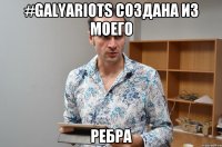 #GalyaRiots создана из моего ребра