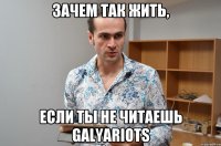 Зачем так жить, если ты не читаешь GalyaRiots
