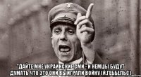  "дайте мне украинские сми - и немцы будут думать что это они выиграли войну (й.геббельс)