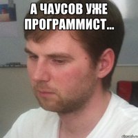 А Чаусов уже программист... 