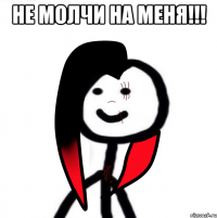 НЕ МОЛЧИ НА МЕНЯ!!! 