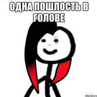 одна пошлость в голове 