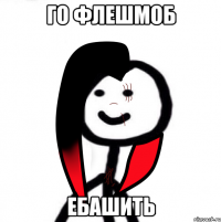 Го флешмоб ебашить