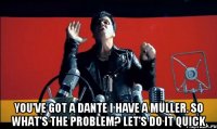  You've got a Dante I have a Müller. So what's the problem? Let's do it quick