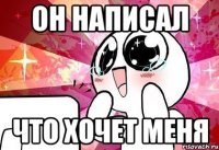 Он написал что хочет меня