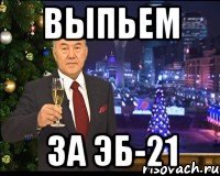 ВЫПЬЕМ ЗА ЭБ-21