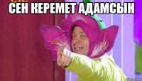 Сен керемет адамсын 