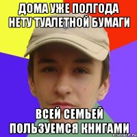 Дома уже полгода нету туалетной бумаги всей семьей пользуемся книгами