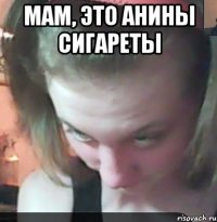 мам, это Анины сигареты 