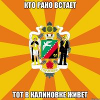 Кто рано встает Тот в калиновке живет