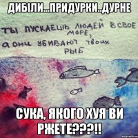 Дибіли...Придурки..Дурне Сука, якого хуя ви ржете???!!