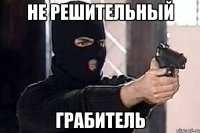 Не решительный грабитель