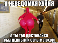 Я неведомая хуйня А ты так и оставайся обыденным и серым лохом