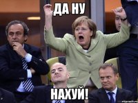 да ну нахуй!