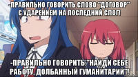 -правильно говорить слово "договор" с ударением на последний слог! -правильно говорить:"найди себе работу, долбанный гуманитарий"!