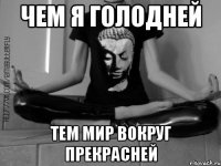 Чем я голодней Тем мир вокруг прекрасней