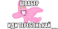 Швабер Иди теребонькай