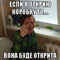 Если я открию коробку то.... Вона буде открита
