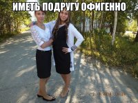 ИМЕТЬ ПОДРУГУ ОФИГЕННО 