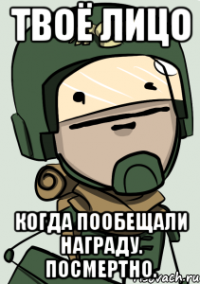ТВОЁ ЛИЦО КОГДА ПООБЕЩАЛИ НАГРАДУ. ПОСМЕРТНО.