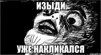 изыди уже накликался