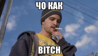 Чо как BITCH