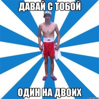 Давай с тобой Один на двоих