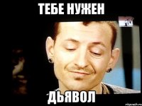 тебе нужен дьявол