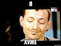 я хуже