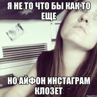 я не то что бы как то еще но айфон инстаграм клозет