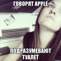 говорят Apple подразумевают туалет