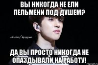 Вы никогда не ели пельмени под душем? Да вы просто никогда не опаздывали на работу!