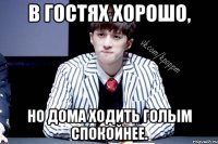 В гостях хорошо, Но дома ходить голым спокойнее.