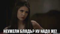  Неужели блядь? Ну надо же!