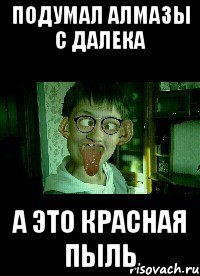 подумал алмазы с далека А ЭТО КРАСНАЯ ПЫЛЬ