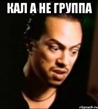 Кал а не группа 