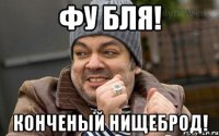 Фу бля! Конченый нищеброд!